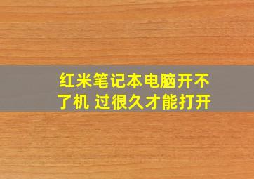 红米笔记本电脑开不了机 过很久才能打开